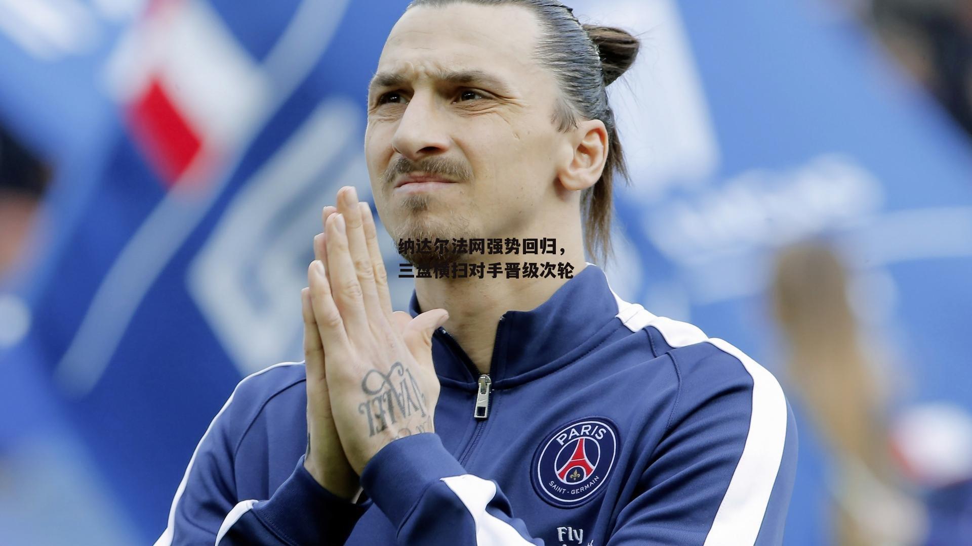 纳达尔法网强势回归，三盘横扫对手晋级次轮